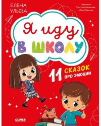 Эмоциональный интеллект. Я иду в школу. 11 сказок про эмоции/Ульева Е.