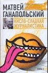 Обложка книги «Кисло-сладкая журналистика» — Ганапольский Матвей Юрьевич, ISBN 9785170553433