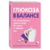 Глюкоза в балансе. Как контролировать уровень сахара без отказа от любимой еды