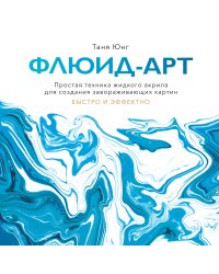 Флюид-арт. Простая техника жидкого акрила для создания завораживающих картин