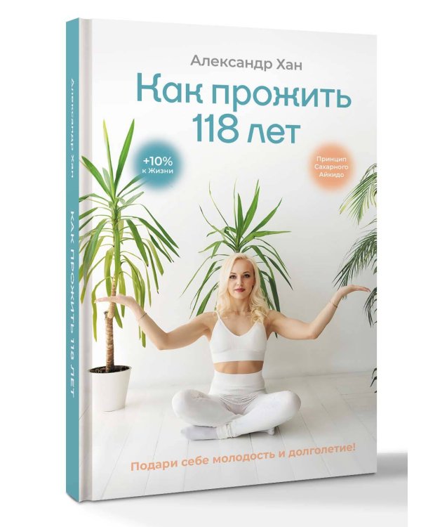 Как прожить 118 лет. Подари себе молодость и долголетие!