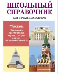 ШКОЛЬНЫЙ СПРАВОЧНИК для начальных классов. Москва. Памятники архитектуры, музеи, театры и другие достопримечательности