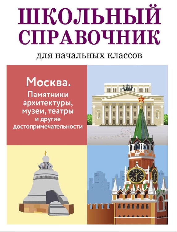 ШКОЛЬНЫЙ СПРАВОЧНИК для начальных классов. Москва. Памятники архитектуры, музеи, театры и другие достопримечательности