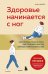 Здоровье начинается с ног. Иллюстрированные упражнения, которые помогут предотвратить вальгусную деформацию, грыжи и разрушение суставов