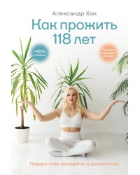Как прожить 118 лет. Подари себе молодость и долголетие!