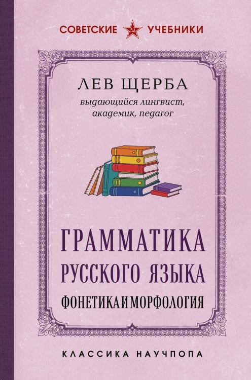 Обложка книги «Грамматика русского языка. Фонетика и морфология. Лучшие советские учебники» — Щерба Лев Владимирович, ISBN 9785042487910