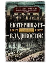 Екатеринбург — Владивосток. Свидетельства очевидца революции и гражданской войны. 1917—1922