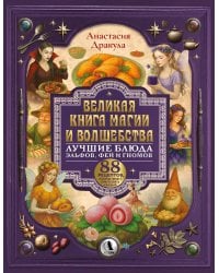 Великая книга магии и волшебства: лучшие блюда эльфов, фей и гномов. 88 рецептов, которые может приготовить каждый