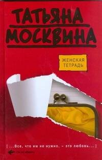 Обложка книги «Женская тетрадь» — Москвина Татьяна Владимировна, ISBN 9785170545537