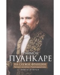 Кн.2 На службе Франции. Президент республики о Первой мировой войне: В 2 кн.