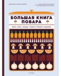 Большая книга повара: Мясо, рыба, овощи. Учимся готовить шедевры