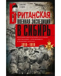 Британская военная экспедиция в Сибирь. Воспоминания командира батальона «Несгибаемых», отправленног