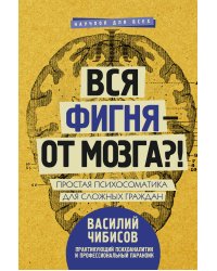 Вся фигня - от мозга?! Простая психосоматика для сложных граждан