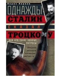Однажды Сталин сказал Троцкому, или Кто такие конные матросы. Ситуации, эпизоды, диалоги, анекдоты