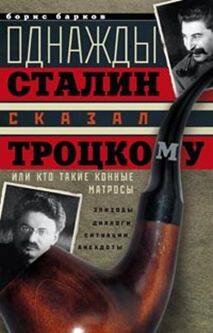 Однажды Сталин сказал Троцкому, или Кто такие конные матросы. Ситуации, эпизоды, диалоги, анекдоты