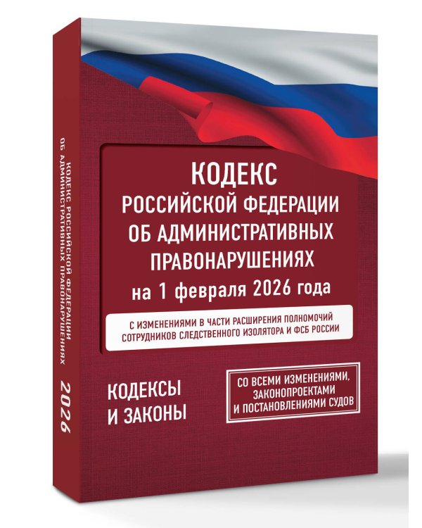 Кодекс Российской Федерации об административных правонарушениях на 1 февраля 2026 года. Со всеми изменениями, законопроектами и постановлениями судов