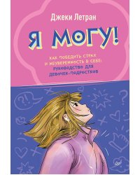 Я могу! Как победить страх и неуверенность в себе: руководство для девочек-подростков