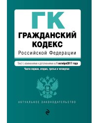 Гражданский кодекс Российской Федерации. Части первая, вторая, третья и четвертая : текст с изм. и доп. на 1 октября 2017 г.