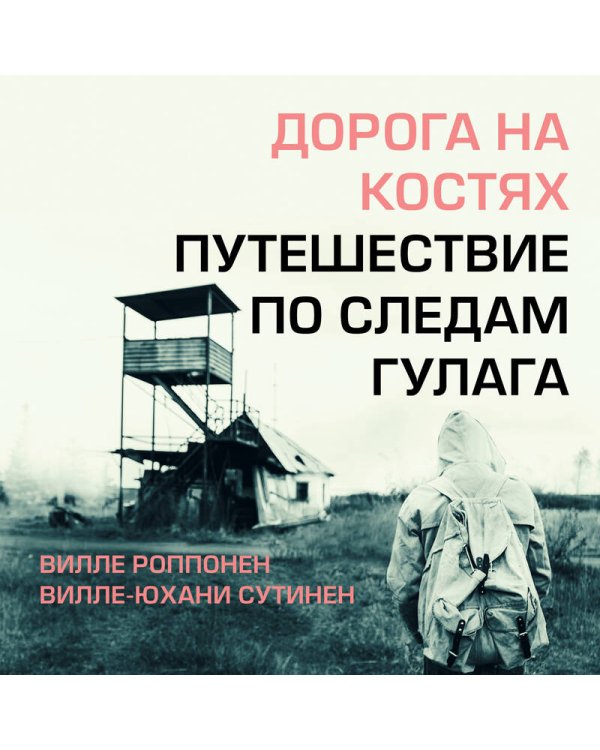 Дорога на костях. Путешествие по следам ГУЛАГа