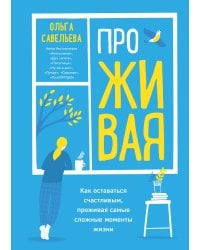 ПроЖИВАЯ. Как оставаться счастливым, проживая самые сложные моменты жизни