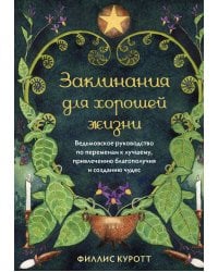 Заклинания для хорошей жизни. Ведьмовское руководство по переменам к лучшему, привлечению благополучия и созданию чудес
