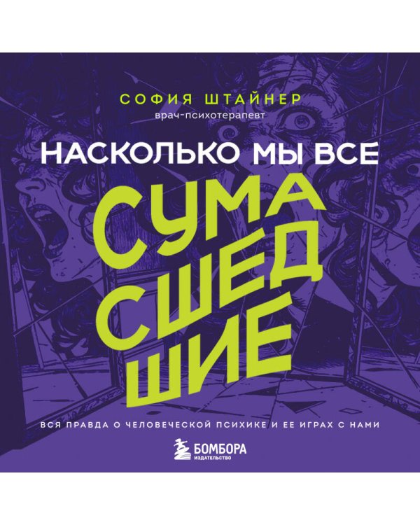 Насколько мы все сумасшедшие. Вся правда о человеческой психике и ее играх с нами