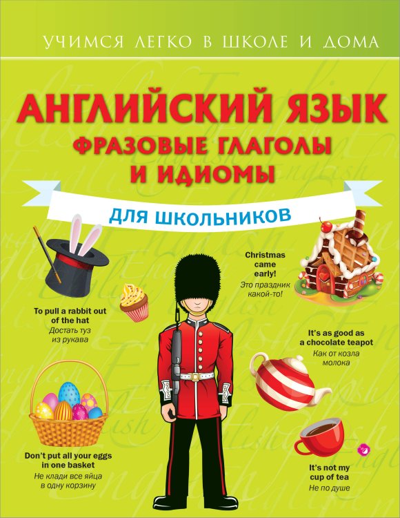 Учимся легко в школе и дома Английский язык. Фразовые глаголы и идиомы для школьников