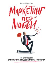 Маркетинг по любви. 70 способов заполучить сердце клиента навсегда