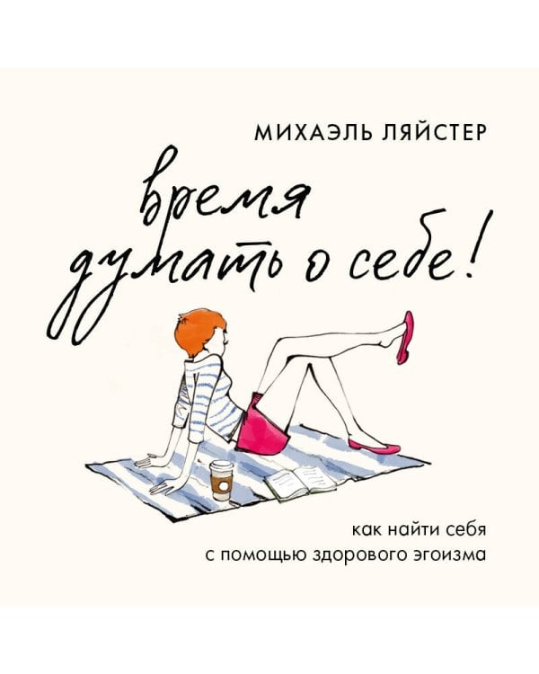 Время думать о себе! Как найти себя с помощью здорового эгоизма