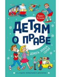 Детям о праве: Дорога. Улица. Семья. 13-е издание, переработанное и дополненное
