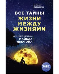 Все тайны жизни между жизнями. Авторская методика Майкла Ньютона