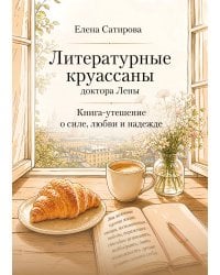 Литературные круассаны доктора Лены. Книга-утешение о силе, любви и надежде