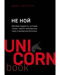 НЕ НОЙ. Вековая мудрость, которая гласит: хватит жаловаться пора становиться богатым