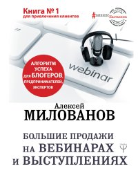 Большие продажи на вебинарах и выступлениях. Алгоритм успеха для блогеров, предпринимателей, экспертов