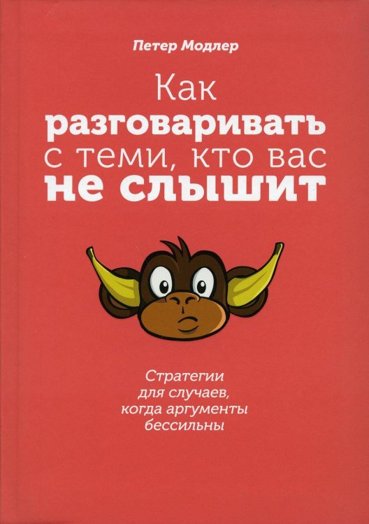 Обложка книги «Как разговаривать с теми, кто вас не слышит: стратегии для случаев, когда аргументы бессильны» — Петер Модлер, ISBN 9789851544550