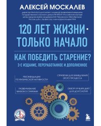 120 лет жизни – только начало. Как победить старение? 3-е издание