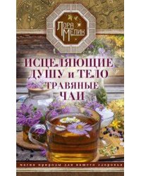 Исцеляющие душу и тело травяные чаи. Магия природы для вашего здоровья