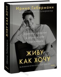 Живу как хочу. Принять прошлое и обрести себя в настоящем