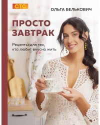 Просто завтрак. Рецепты для тех, кто любит вкусно жить