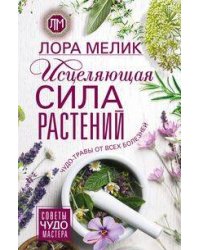 Исцеляющая сила растений. Чудо-травы от всех болезней