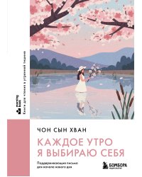 Каждое утро я выбираю себя. Поддерживающие письма для начала нового дня