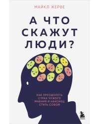 А что скажут люди? Как преодолеть страх чужого мнения и наконец стать собой