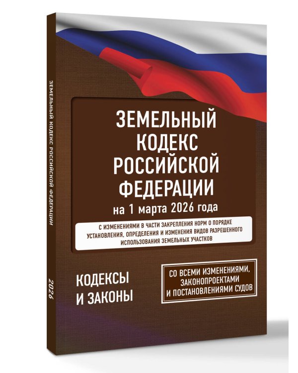 Земельный кодекс Российской Федерации на 1 марта 2026 года. Со всеми изменениями, законопроектами и постановлениями судов