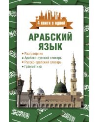 Арабский язык. 4 книги в одной: разговорник, арабско-русский словарь, русско-арабский словарь, грамматика