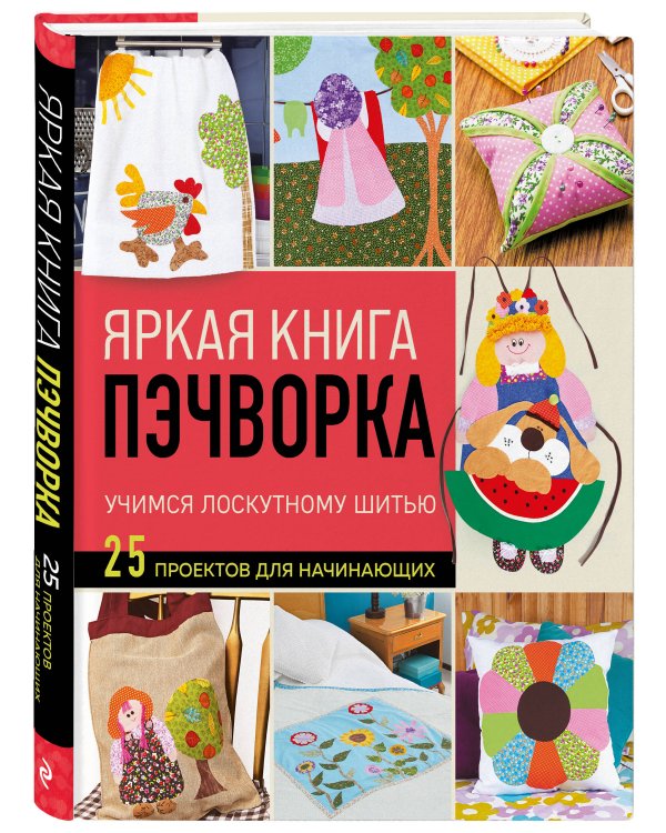 Яркая книга пэчворка. Учимся лоскутному шитью. 25 проектов для начинающих