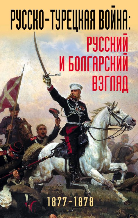 Военно-исторические книги издательства “Яуза” Русско-турецкая война: русский и болгарский взгляд. Сборник воспоминаний