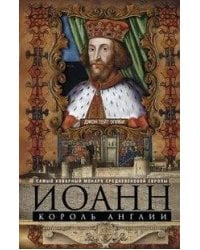 Иоанн, король Англии. Самый коварный монарх средневековой Европы