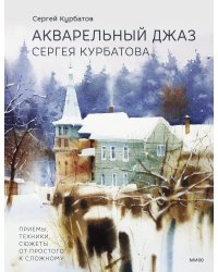 Акварельный джаз Сергея Курбатова. Приемы, техники, сюжеты от простого к сложному