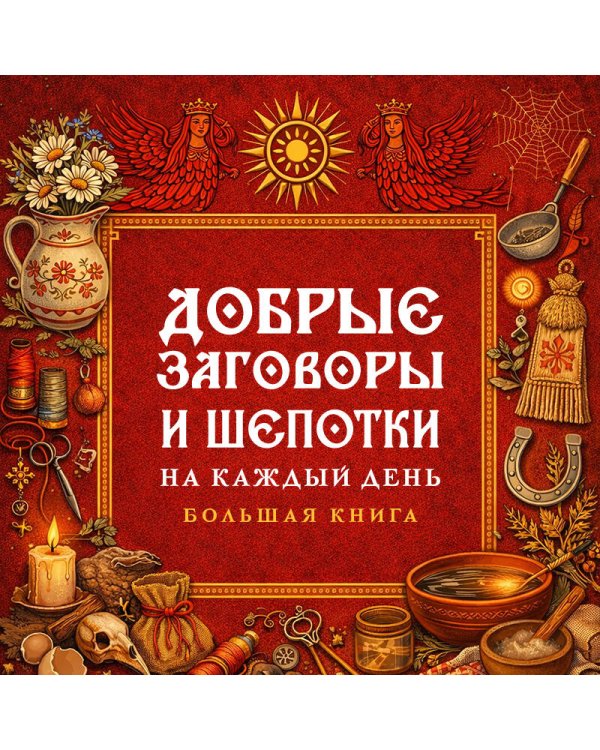 Добрые заговоры и шепотки на каждый день. Большая книга