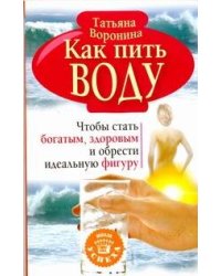 Как пить воду. Чтобы стать богатым, здоровым и обрести идеальную фигуру
